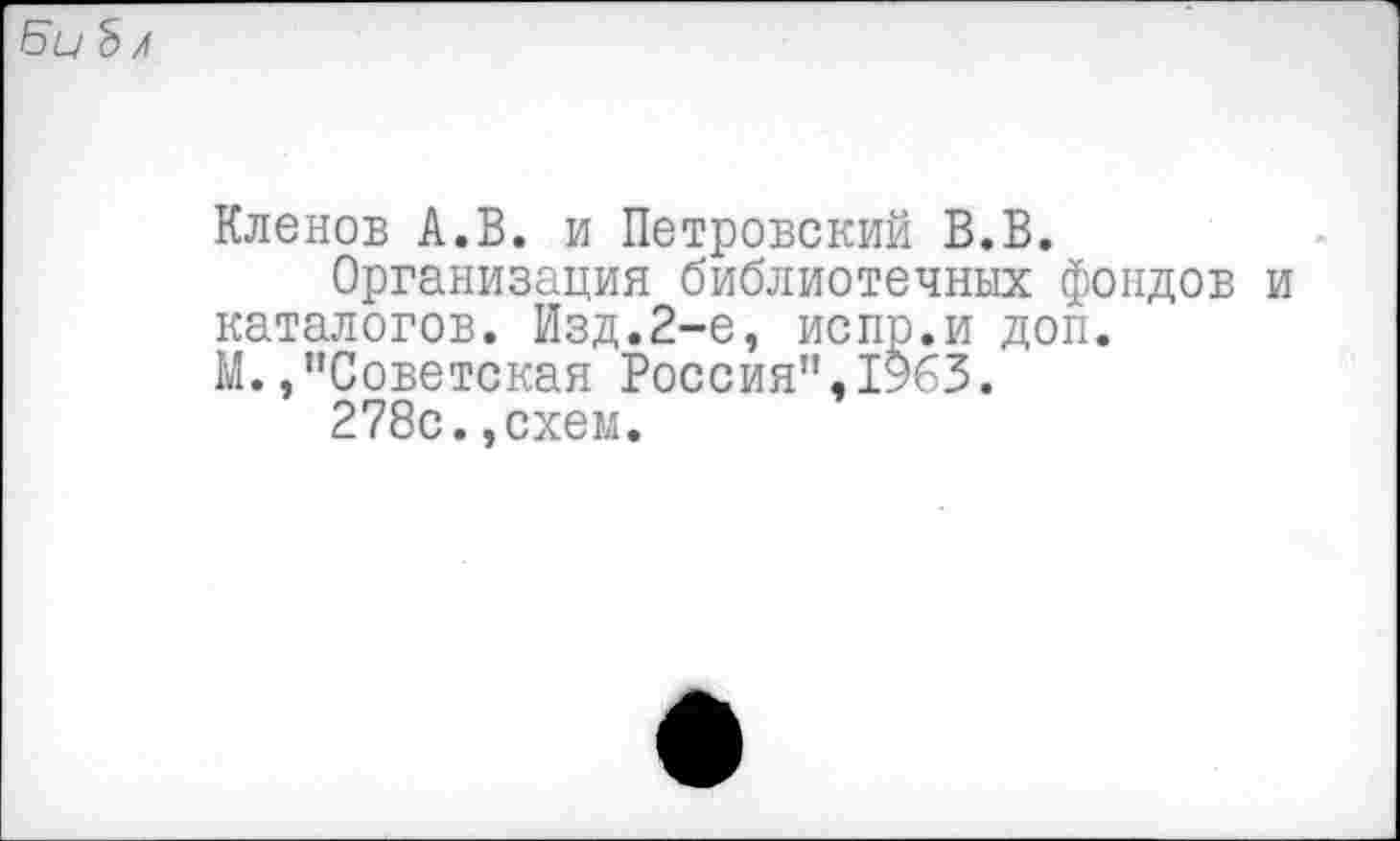 ﻿БиЬ /
Кленов А.В. и Петровский В.В.
Организация библиотечных фондов и каталогов. Изд.2-е, испр.и доп. М./’Советская Россия",1963.
278с.,схем.